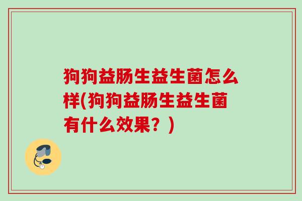 狗狗益肠生益生菌怎么样(狗狗益肠生益生菌有什么效果?) 狗狗益肠生益生菌怎么样(狗狗益肠生益生菌有什么效果?)