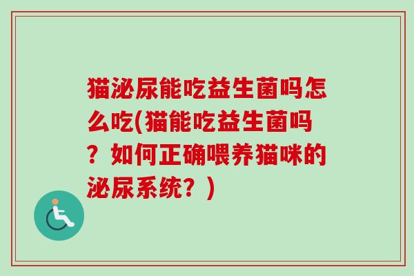 猫能吃益生菌吗怎么吃(猫能吃益生菌吗?如何正确喂养猫咪的系统?) 猫能吃益生菌吗怎么吃(猫能吃益生菌吗?如何正确喂养猫咪的系统?)