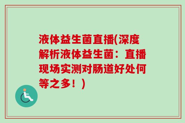 液体益生菌直播(深度解析液体益生菌:直播现场实测对肠道好处何等之多!) 液体益生菌直播(深度解析液体益生菌:直播现场实测对肠道好处何等之多!)