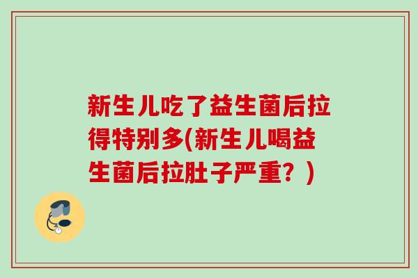 新生儿吃了益生菌后拉得特别多(新生儿喝益生菌后拉肚子严重？)
