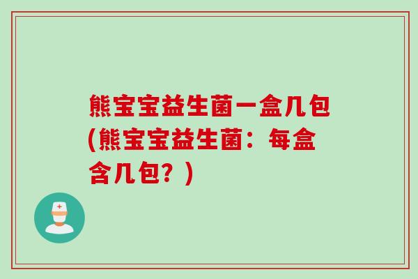 熊宝宝益生菌一盒几包(熊宝宝益生菌:每盒含几包?) 熊宝宝益生菌一盒几包(熊宝宝益生菌:每盒含几包?)