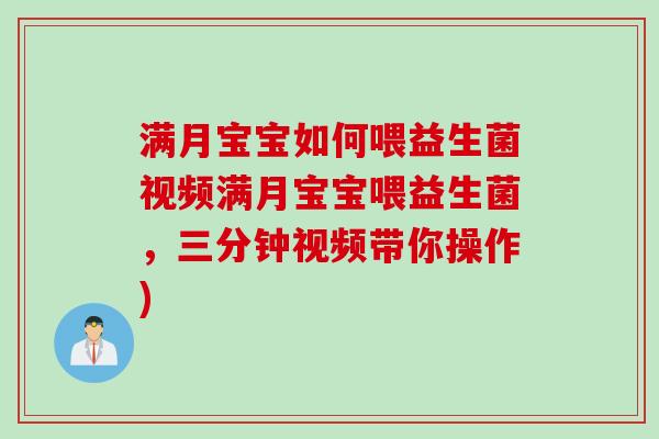 满月宝宝如何喂益生菌视频满月宝宝喂益生菌，三分钟视频带你操作)