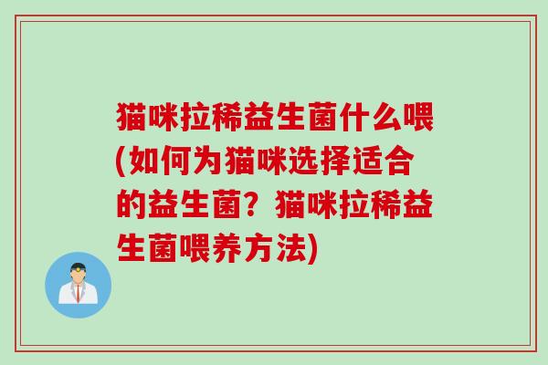 猫咪拉稀益生菌什么喂(如何为猫咪选择适合的益生菌？猫咪拉稀益生菌喂养方法)