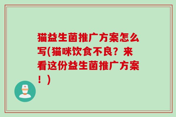 猫益生菌推广方案怎么写(猫咪饮食不良？来看这份益生菌推广方案！)
