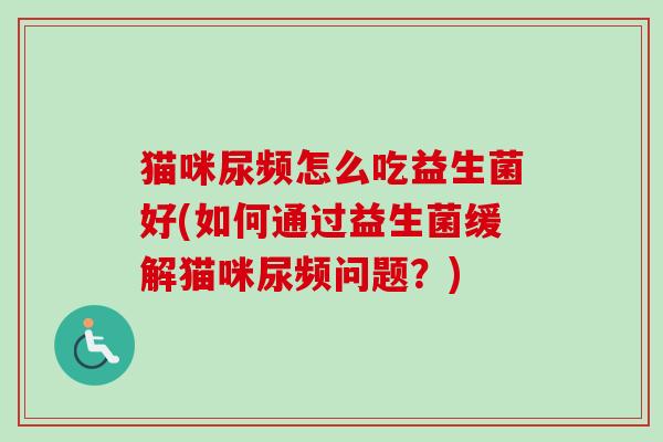 猫咪尿频怎么吃益生菌好(如何通过益生菌缓解猫咪尿频问题？)