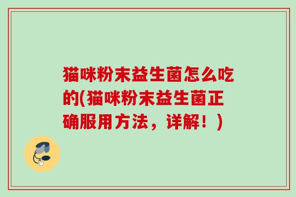 猫咪粉末益生菌怎么吃的(猫咪粉末益生菌正确服用方法，详解！)
