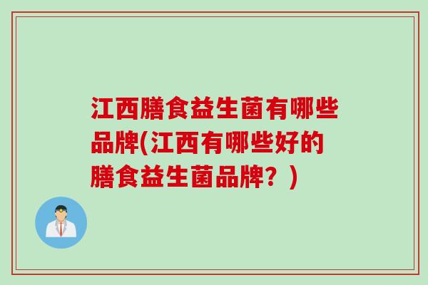 江西膳食益生菌有哪些品牌(江西有哪些好的膳食益生菌品牌？)