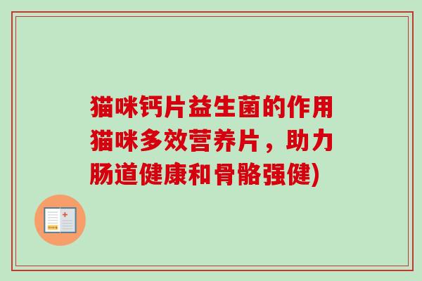 猫咪钙片益生菌的作用猫咪多效营养片，助力肠道健康和骨骼强健)