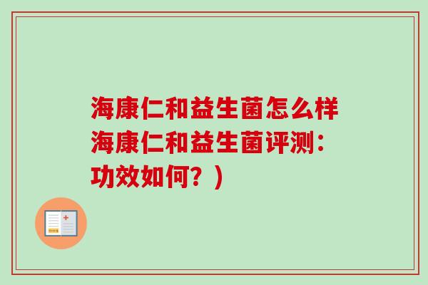 海康仁和益生菌怎么样海康仁和益生菌评测:功效如何?) 海康仁和益生菌怎么样海康仁和益生菌评测:功效如何?)