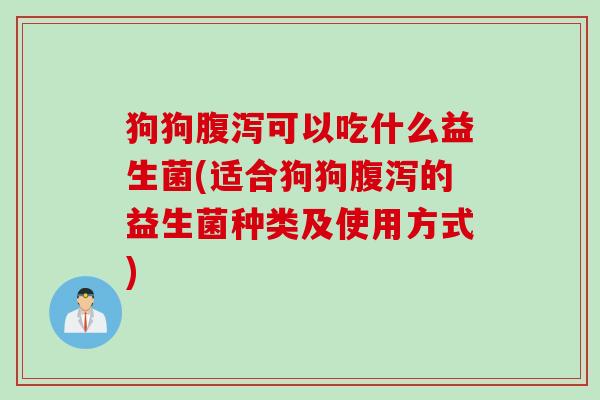 狗狗可以吃什么益生菌(适合狗狗的益生菌种类及使用方式)