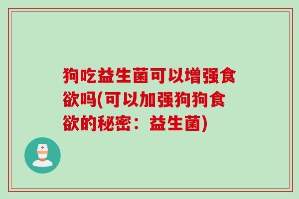 狗吃益生菌可以增强吗(可以加强狗狗的秘密:益生菌) 狗吃益生菌可以增强吗(可以加强狗狗的秘密:益生菌)