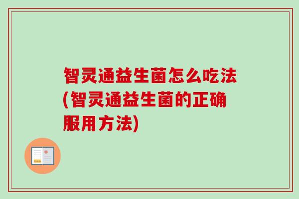 智灵通益生菌怎么吃法(智灵通益生菌的正确服用方法)