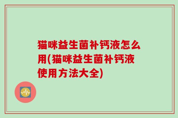 猫咪益生菌补钙液怎么用(猫咪益生菌补钙液使用方法大全)
