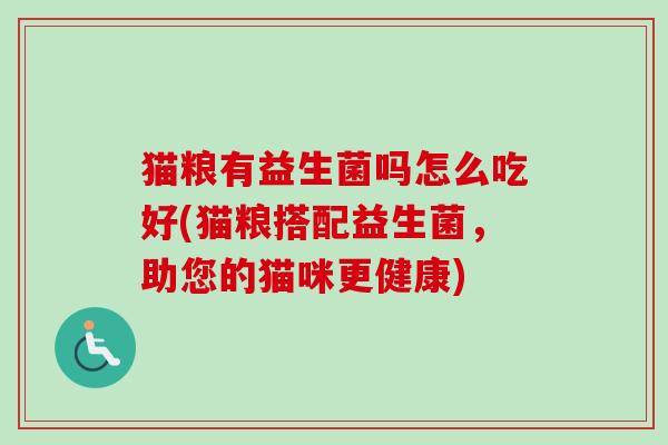 猫粮有益生菌吗怎么吃好(猫粮搭配益生菌，助您的猫咪更健康)