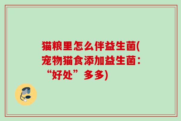 猫粮里怎么伴益生菌(宠物猫食添加益生菌：“好处”多多)