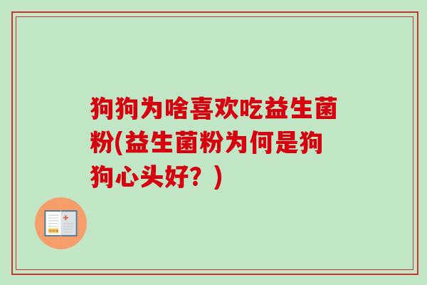 狗狗为啥喜欢吃益生菌粉(益生菌粉为何是狗狗心头好?) 狗狗为啥喜欢吃益生菌粉(益生菌粉为何是狗狗心头好?)