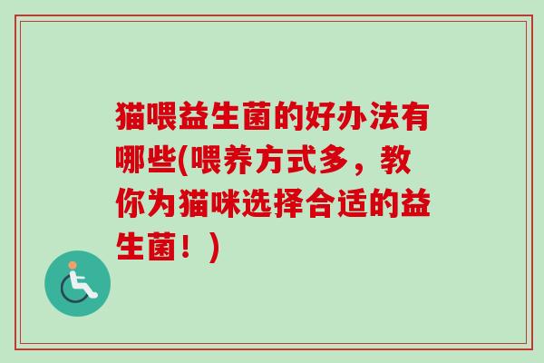 猫喂益生菌的好办法有哪些(喂养方式多，教你为猫咪选择合适的益生菌！)