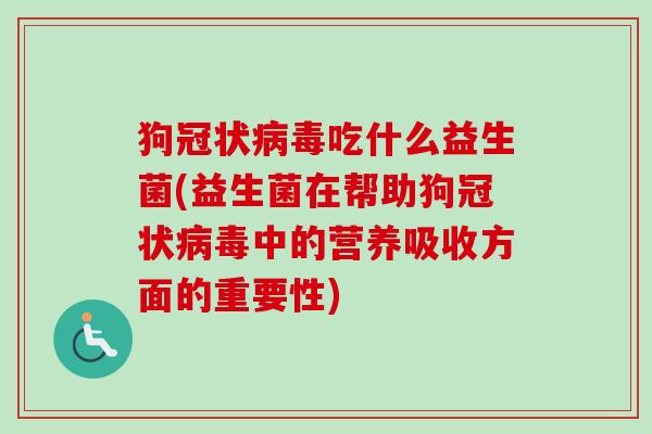 狗冠状吃什么益生菌(益生菌在帮助狗冠状中的营养吸收方面的重要性) 狗冠状吃什么益生菌(益生菌在帮助狗冠状中的营养吸收方面的重要性)