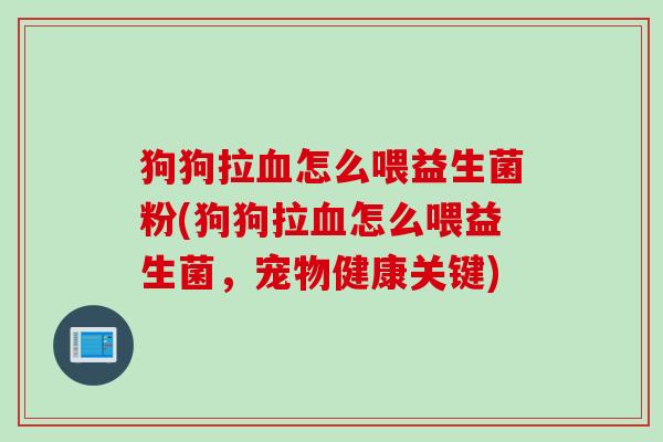 狗狗拉怎么喂益生菌粉(狗狗拉怎么喂益生菌，宠物健康关键)