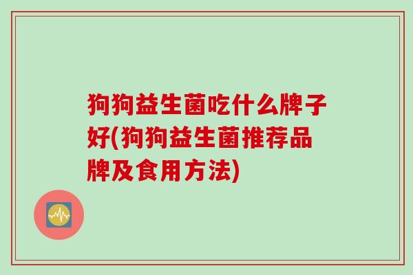 狗狗益生菌吃什么牌子好(狗狗益生菌推荐品牌及食用方法)