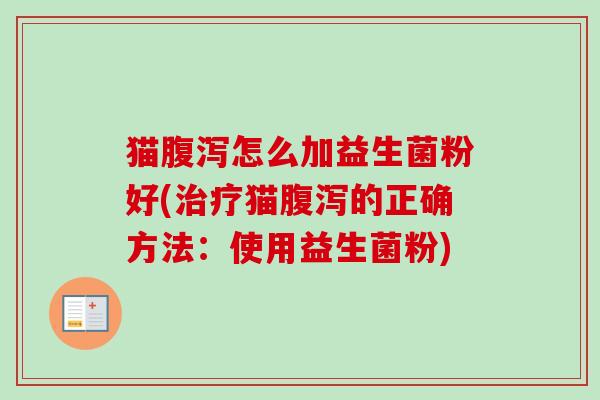 猫怎么加益生菌粉好(猫的正确方法：使用益生菌粉)