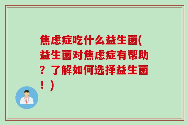 症吃什么益生菌(益生菌对症有帮助?了解如何选择益生菌!) 症吃什么益生菌(益生菌对症有帮助?了解如何选择益生菌!)