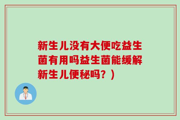 新生儿没有大便吃益生菌有用吗益生菌能缓解新生儿吗？)