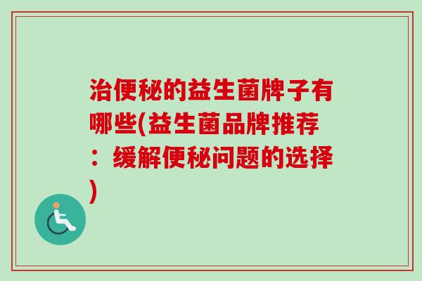 的益生菌牌子有哪些(益生菌品牌推荐：缓解问题的选择)