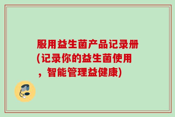 服用益生菌产品记录册(记录你的益生菌使用，智能管理益健康)