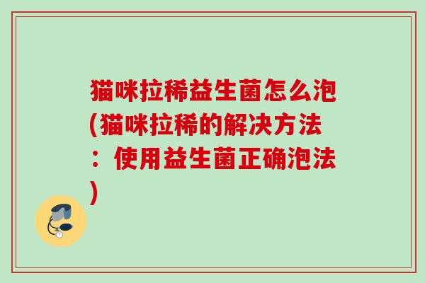 猫咪拉稀益生菌怎么泡(猫咪拉稀的解决方法：使用益生菌正确泡法)