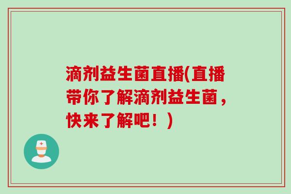 滴剂益生菌直播(直播带你了解滴剂益生菌，快来了解吧！)