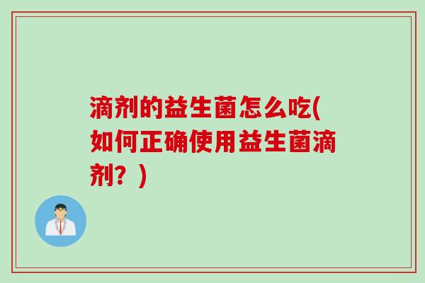 滴剂的益生菌怎么吃(如何正确使用益生菌滴剂？)