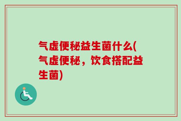气虚益生菌什么(气虚，饮食搭配益生菌)