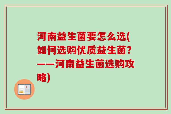 河南益生菌要怎么选(如何选购优质益生菌？——河南益生菌选购攻略)