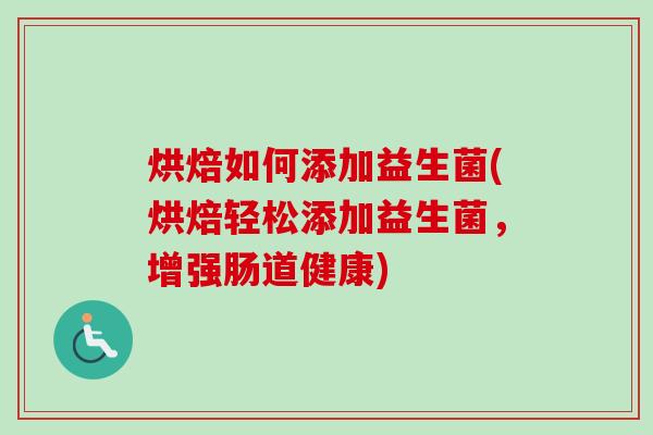 烘焙如何添加益生菌(烘焙轻松添加益生菌,增强肠道健康) 烘焙如何添加益生菌(烘焙轻松添加益生菌,增强肠道健康)