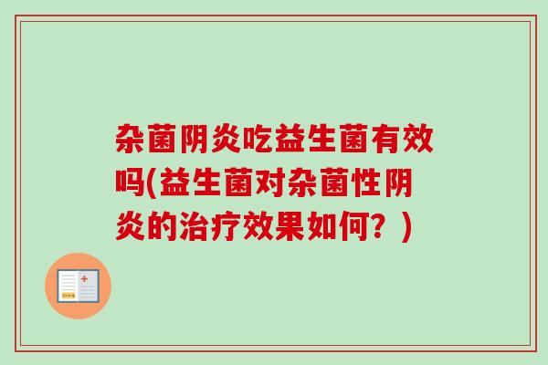 杂菌阴炎吃益生菌有效吗(益生菌对杂菌性阴炎的效果如何?) 杂菌阴炎吃益生菌有效吗(益生菌对杂菌性阴炎的效果如何?)