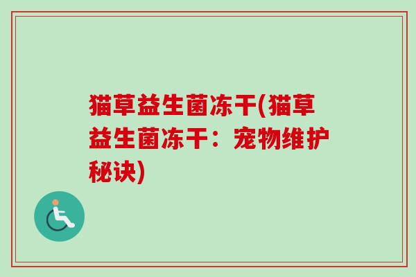 猫草益生菌冻干(猫草益生菌冻干：宠物维护秘诀)