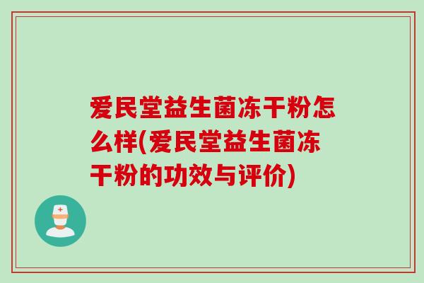 爱民堂益生菌冻干粉怎么样(爱民堂益生菌冻干粉的功效与评价)