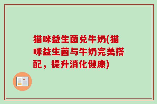 猫咪益生菌兑牛奶(猫咪益生菌与牛奶完美搭配，提升消化健康)