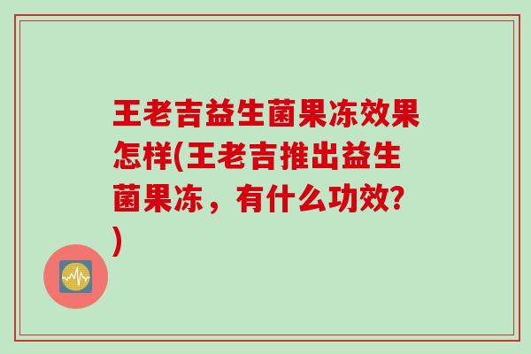 王老吉益生菌果冻效果怎样(王老吉推出益生菌果冻，有什么功效？)