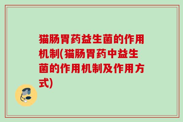 猫肠胃药益生菌的作用机制(猫肠胃药中益生菌的作用机制及作用方式)