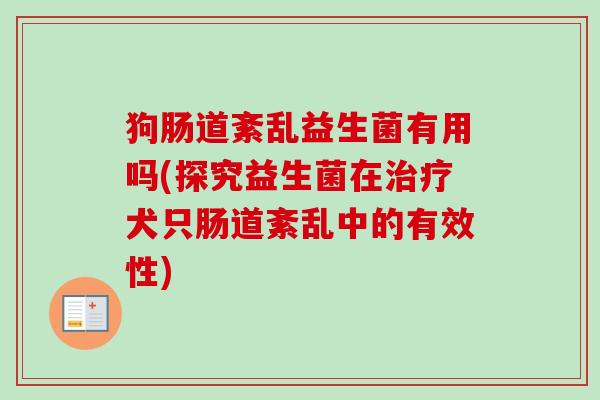 狗肠道紊乱益生菌有用吗(探究益生菌在犬只肠道紊乱中的有效性)