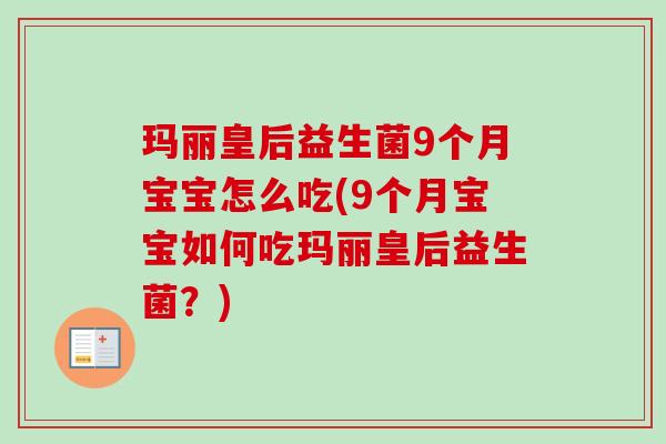 玛丽皇后益生菌9个月宝宝怎么吃(9个月宝宝如何吃玛丽皇后益生菌？)