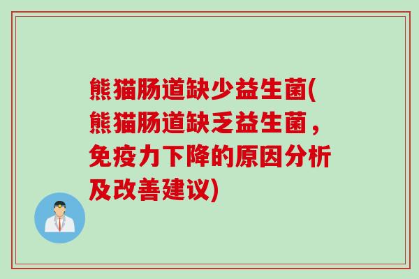 熊猫肠道缺少益生菌(熊猫肠道缺乏益生菌，力下降的原因分析及改善建议)