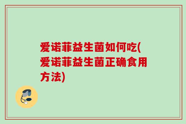 爱诺菲益生菌如何吃(爱诺菲益生菌正确食用方法)
