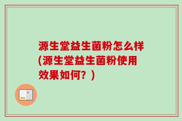 源生堂益生菌粉怎么样(源生堂益生菌粉使用效果如何？)