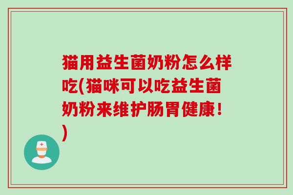 猫用益生菌奶粉怎么样吃(猫咪可以吃益生菌奶粉来维护肠胃健康！)
