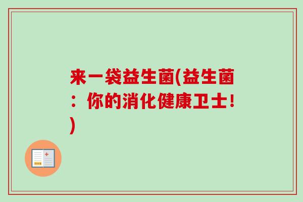 来一袋益生菌(益生菌：你的消化健康卫士！)