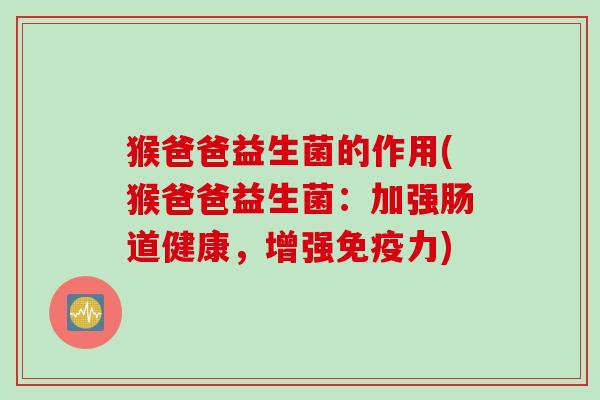 猴爸爸益生菌的作用(猴爸爸益生菌：加强肠道健康，增强力)