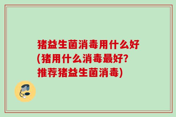 猪益生菌消毒用什么好(猪用什么消毒好？推荐猪益生菌消毒)